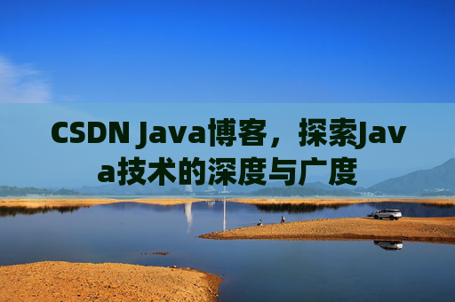 CSDN Java博客，探索Java技术的深度与广度