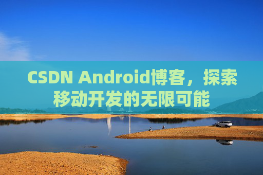 CSDN Android博客，探索移动开发的无限可能